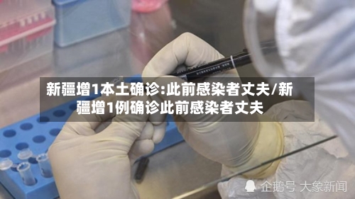新疆增1本土确诊:此前感染者丈夫/新疆增1例确诊此前感染者丈夫