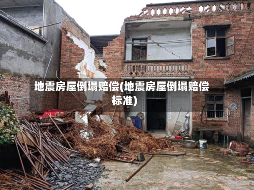 地震房屋倒塌赔偿(地震房屋倒塌赔偿标准)