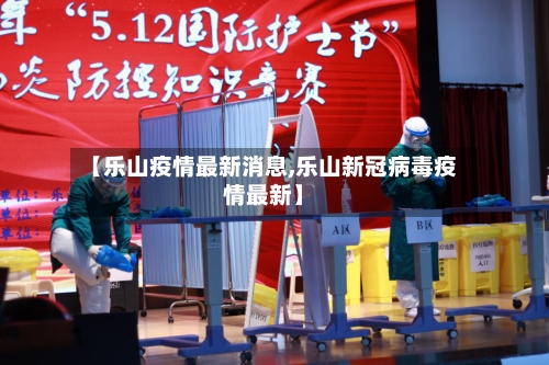 【乐山疫情最新消息,乐山新冠病毒疫情最新】