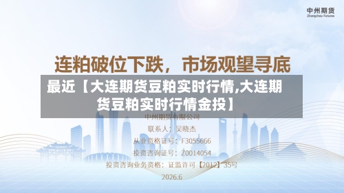 最近【大连期货豆粕实时行情,大连期货豆粕实时行情金投】