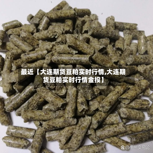 最近【大连期货豆粕实时行情,大连期货豆粕实时行情金投】-第2张图片