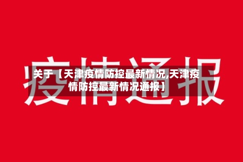 关于【天津疫情防控最新情况,天津疫情防控最新情况通报】