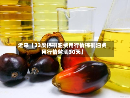 近来【33度棕榈油费用行情棕榈油费用行情监测30天】