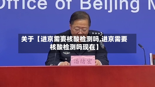 关于【进京需要核酸检测吗,进京需要核酸检测吗现在】-第2张图片
