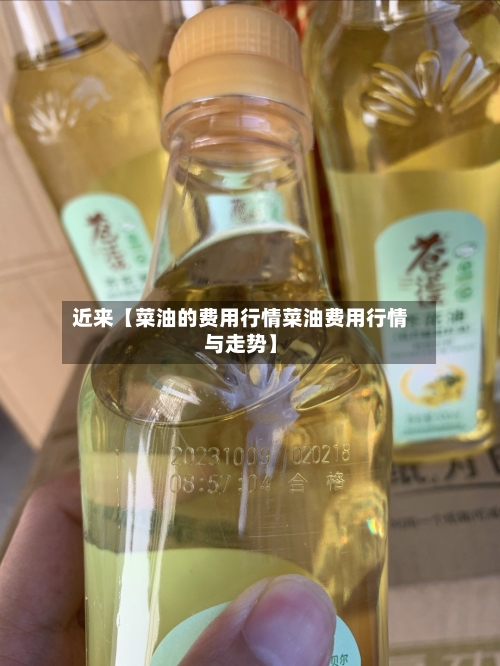 近来【菜油的费用行情菜油费用行情与走势】-第2张图片