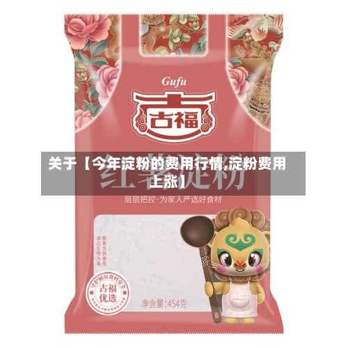 关于【今年淀粉的费用行情,淀粉费用上涨】-第3张图片