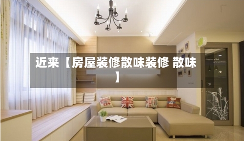 近来【房屋装修散味装修 散味】