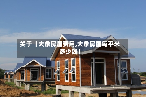 关于【大象房屋费用,大象房屋每平米多少钱】