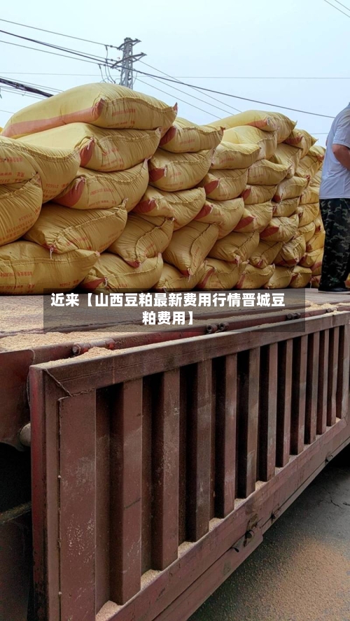 近来【山西豆粕最新费用行情晋城豆粕费用】