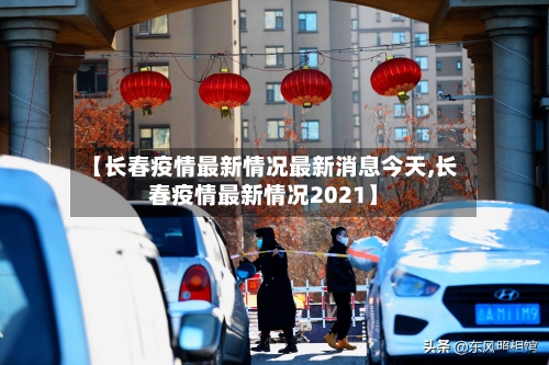 【长春疫情最新情况最新消息今天,长春疫情最新情况2021】